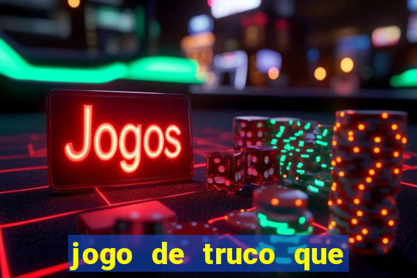 jogo de truco que ganha dinheiro de verdade